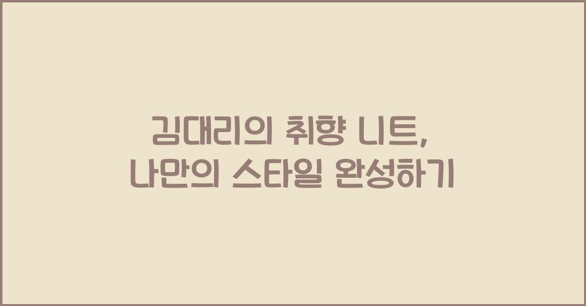 김대리의 취향 니트 - 김대리: 나만의 취향 담은 니트 디자인