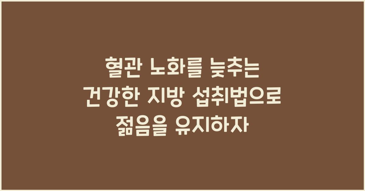 혈관 노화를 늦추는 건강한 지방 섭취법
