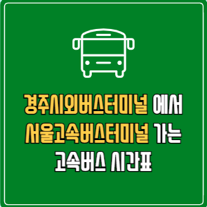 경주시외버스터미널에서 서울고속버스터미널 고속버스 시간표 요금 예매