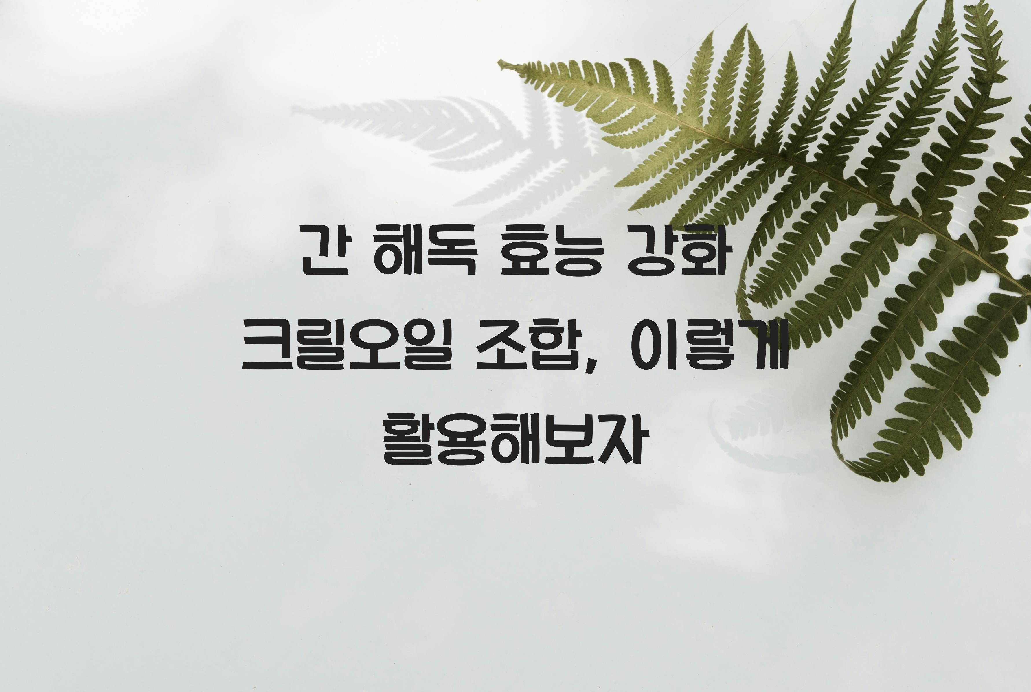 간 해독 효능 강화 크릴오일 조합