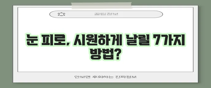 눈 피로에 지친 당신을 위한 7가지 시원한 해결책, 꼭 확인하세요!