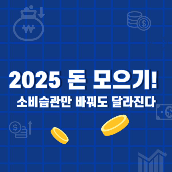 2025 돈 모으기 소비습관만 바꿔도 달라진다!