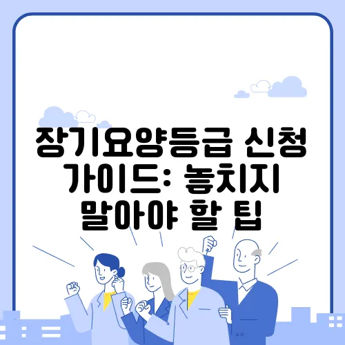 장기요양등급 신청 가이드: 놓치지 말아야 할 팁
