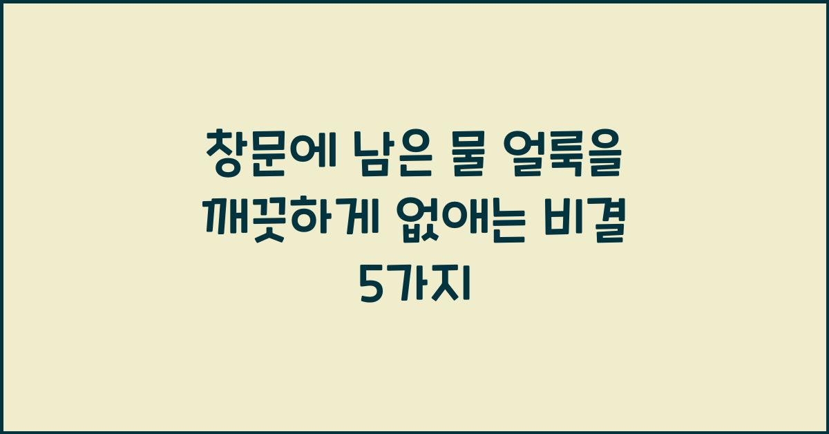 창문에 남은 물 얼룩을 깨끗하게 없애는 비결