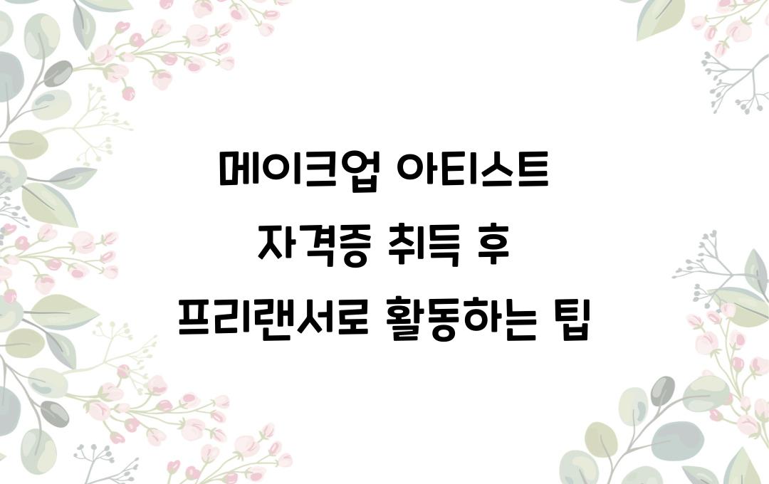 메이크업 아티스트 자격증, 프리랜서로 돈 버는 법! 취득 후 활동 방법
