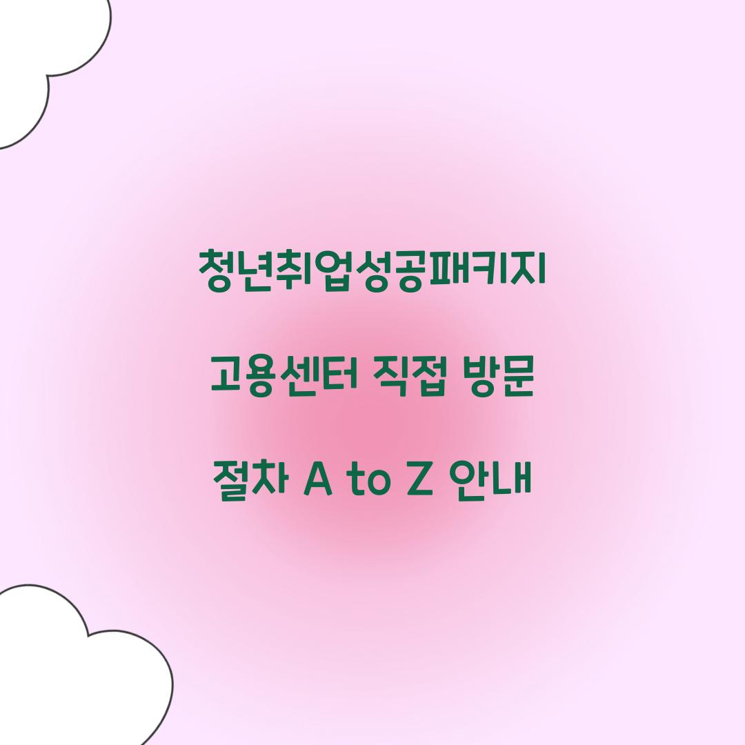 청년취업성공패키지 고용센터 직접 방문 절차