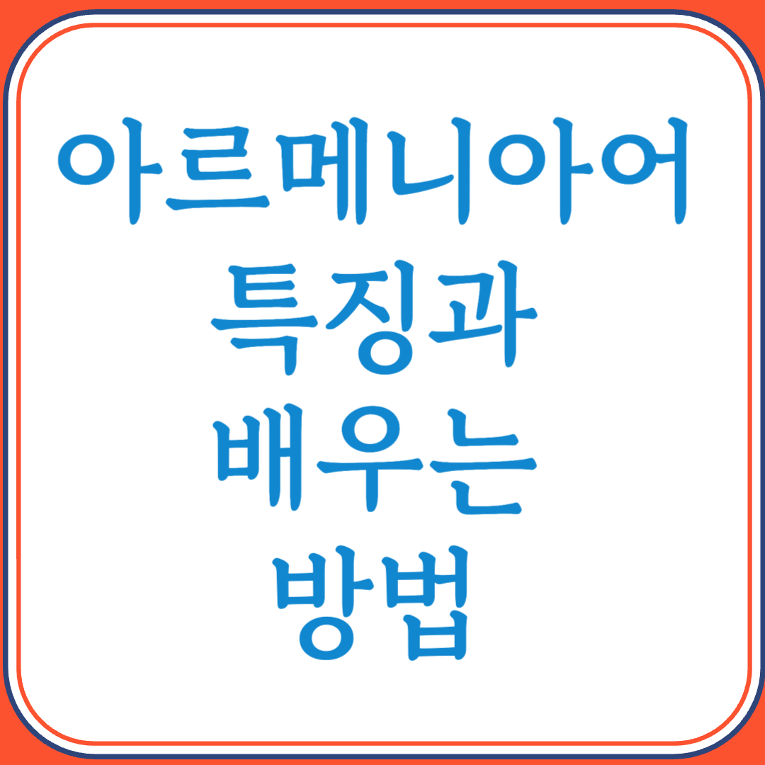 아르메니아어의 특징과 배우는 방법 (독특한 문법과 알파벳의 언어)