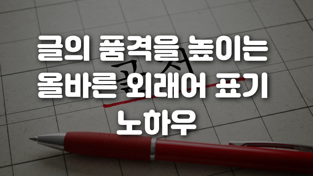 글의 품격을 높이는 올바른 외래어 표기 노하우