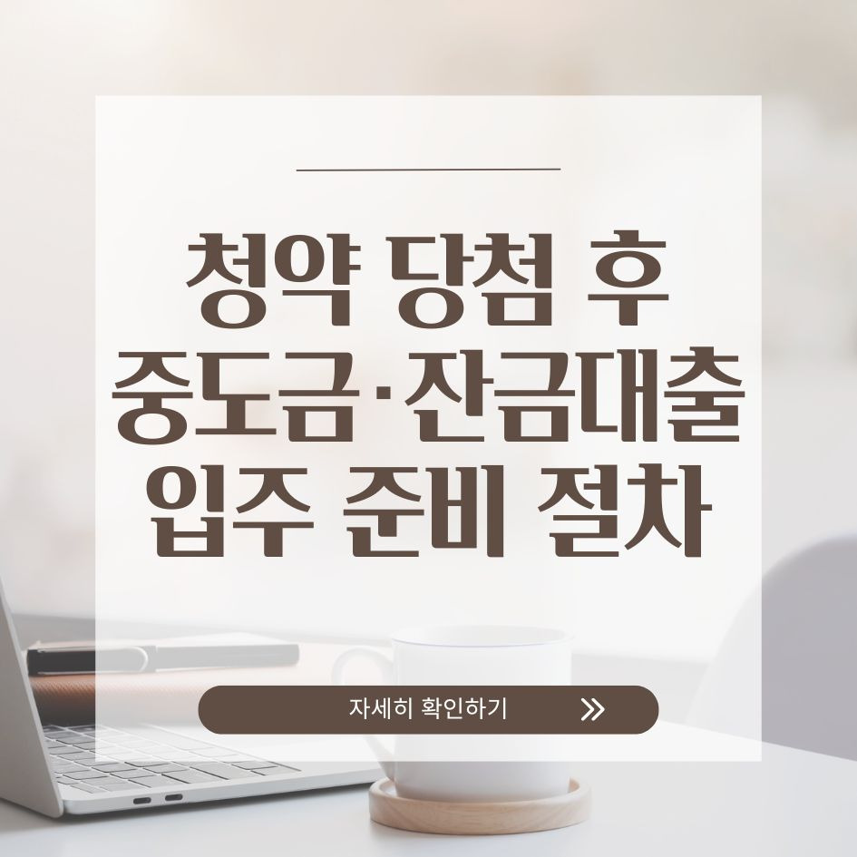청약 당첨 후 중도금 잔금대출 입주 절차 정리