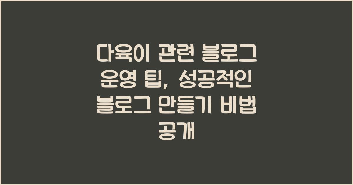 다육이 관련 블로그 운영 팁: 성공적인 블로그 만들기