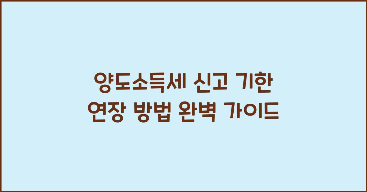 양도소득세 신고 기한 연장 방법