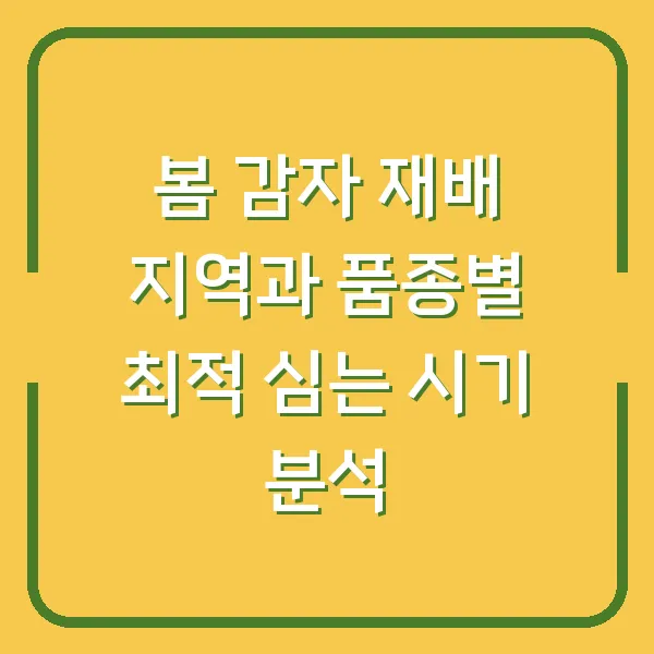 봄 감자 재배 지역과 품종별 최적 심는 시기 분석