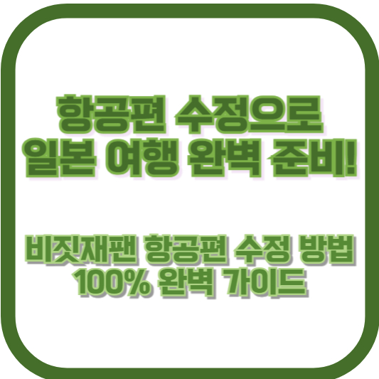 항공편 수정으로 일본 여행 완벽 준비! 비짓재팬 항공편 수정 방법 100% 완벽 가이드