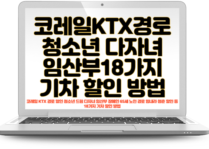 코레일 KTX 경로 할인 청소년 드림 다자녀 임산부 장애인 65세 노인 경로 힘내라 청춘 할인 등 18가지 기차 할인 방법