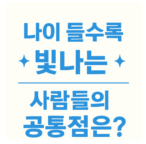 나이 들수록 빛나는 사람들의 공통점은?