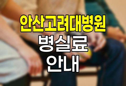 안산 고려대 병원 병실료 안내