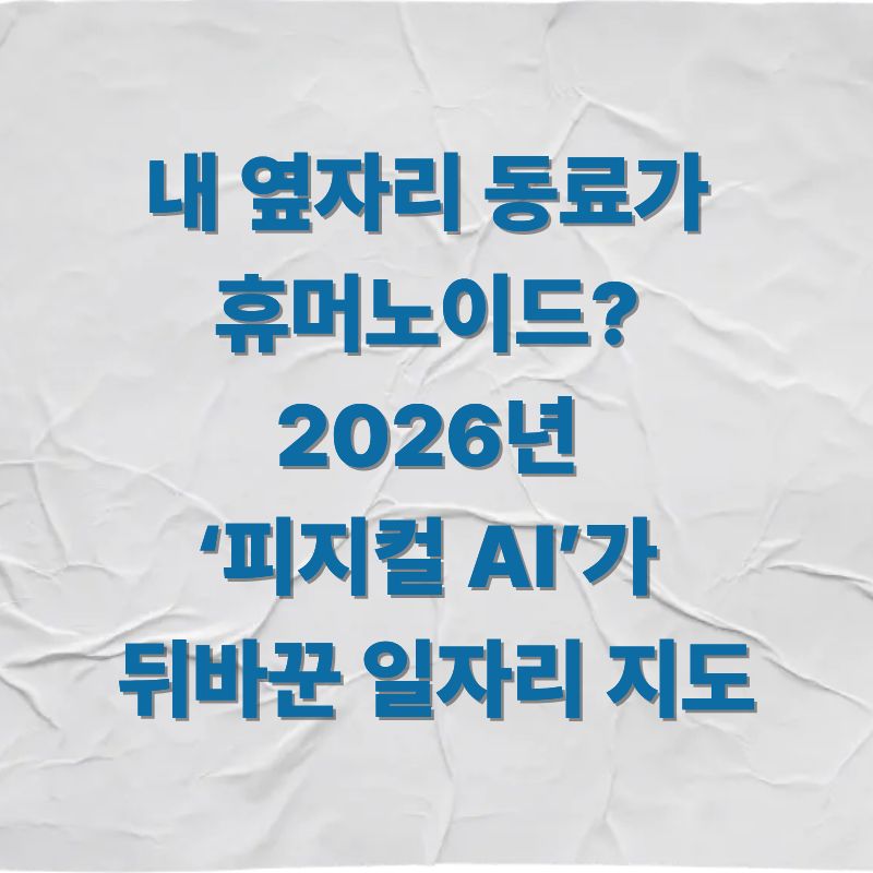 내 옆자리 동료가 휴머노이드 2026년 ‘피지컬 AI’가 뒤바꾼 일자리 지도