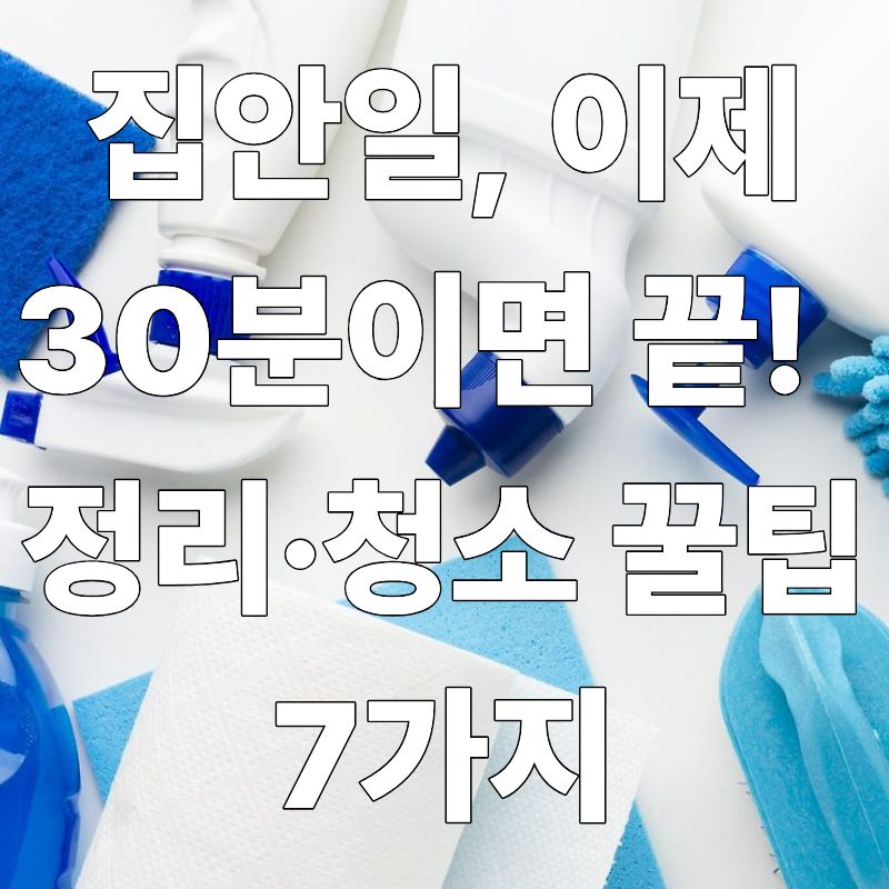 집안일, 이제 30분이면 끝!바쁜 사람들을 위한 정리&middot;청소 꿀팁 7가지