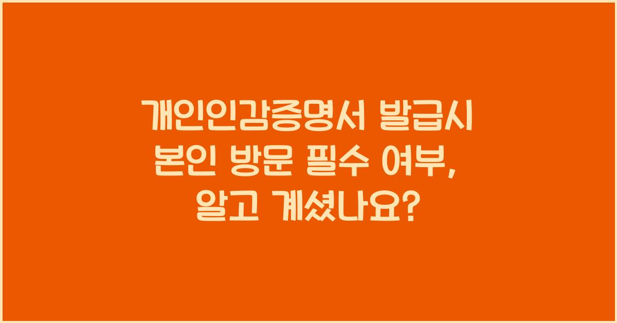 개인인감증명서 발급시 본인 방문 필수 여부