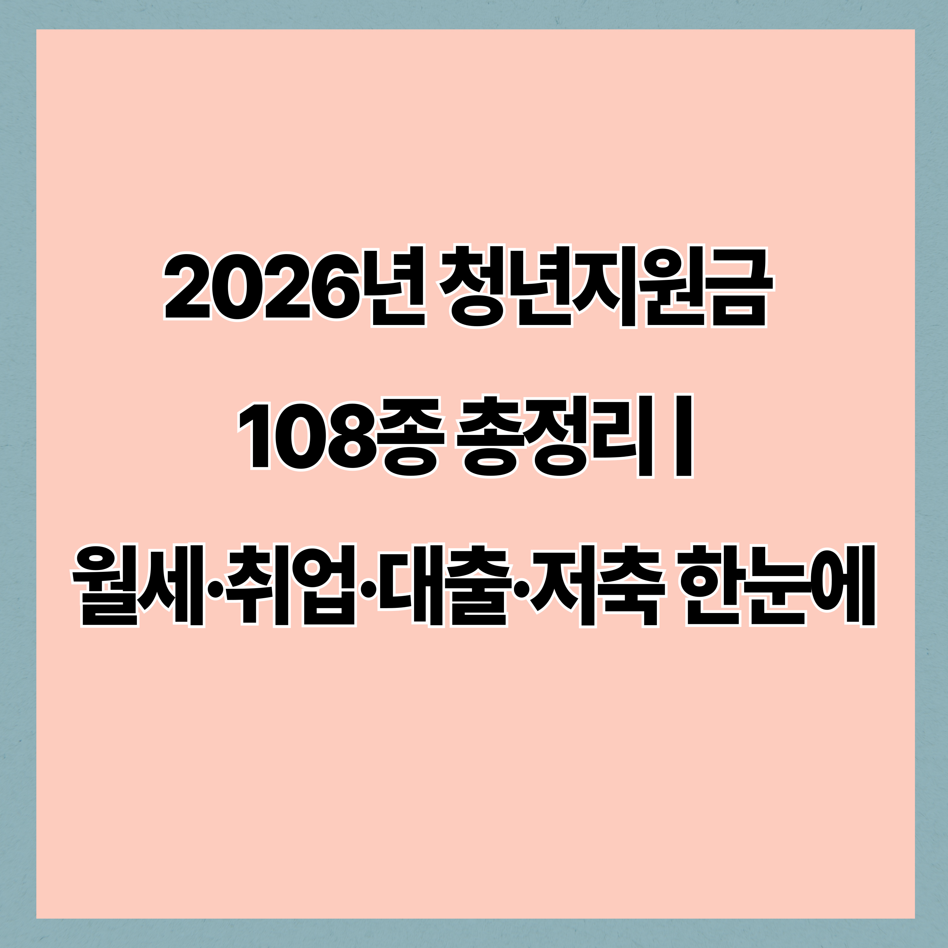 2026년 청년지원금 108종 총정리 ❘ 월세·취업·대출·저축 한눈에