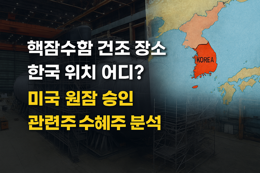 핵잠수함 건조 장소, 한국 위치 어디?, 미국 원잠 승인 내용, 관련주, 수혜주 분석