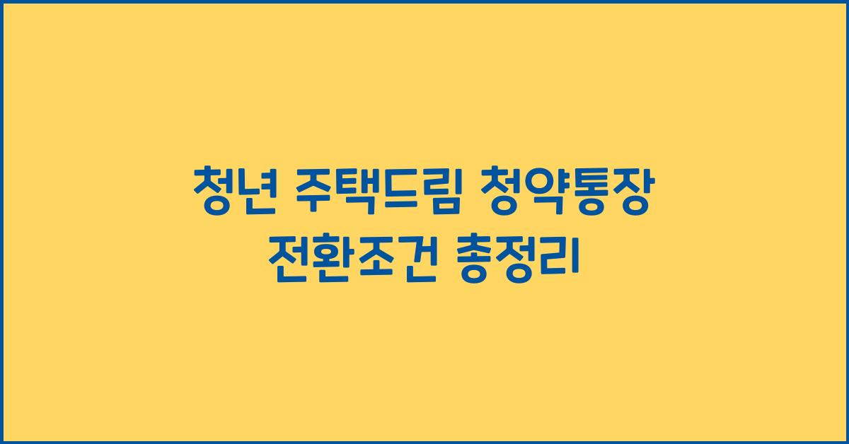 청년 주택드림 청약통장 전환조건