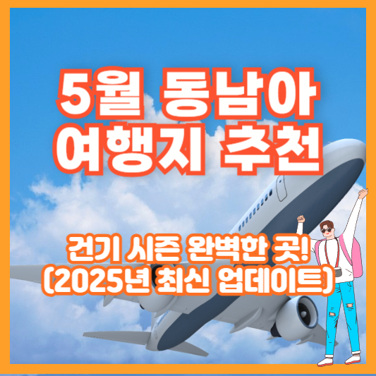 5월 동남아 여행지 추천 – 건기 시즌 완벽한 곳! (2025년 최신 업데이트)