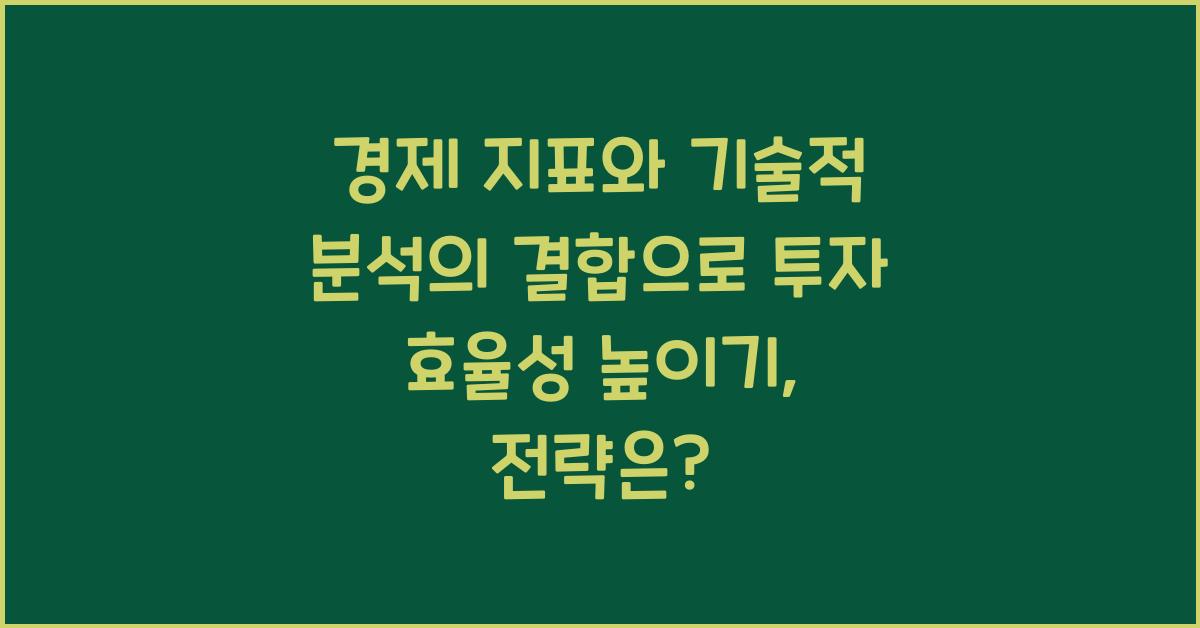 경제 지표와 기술적 분석의 결합으로 투자 효율성 높이기