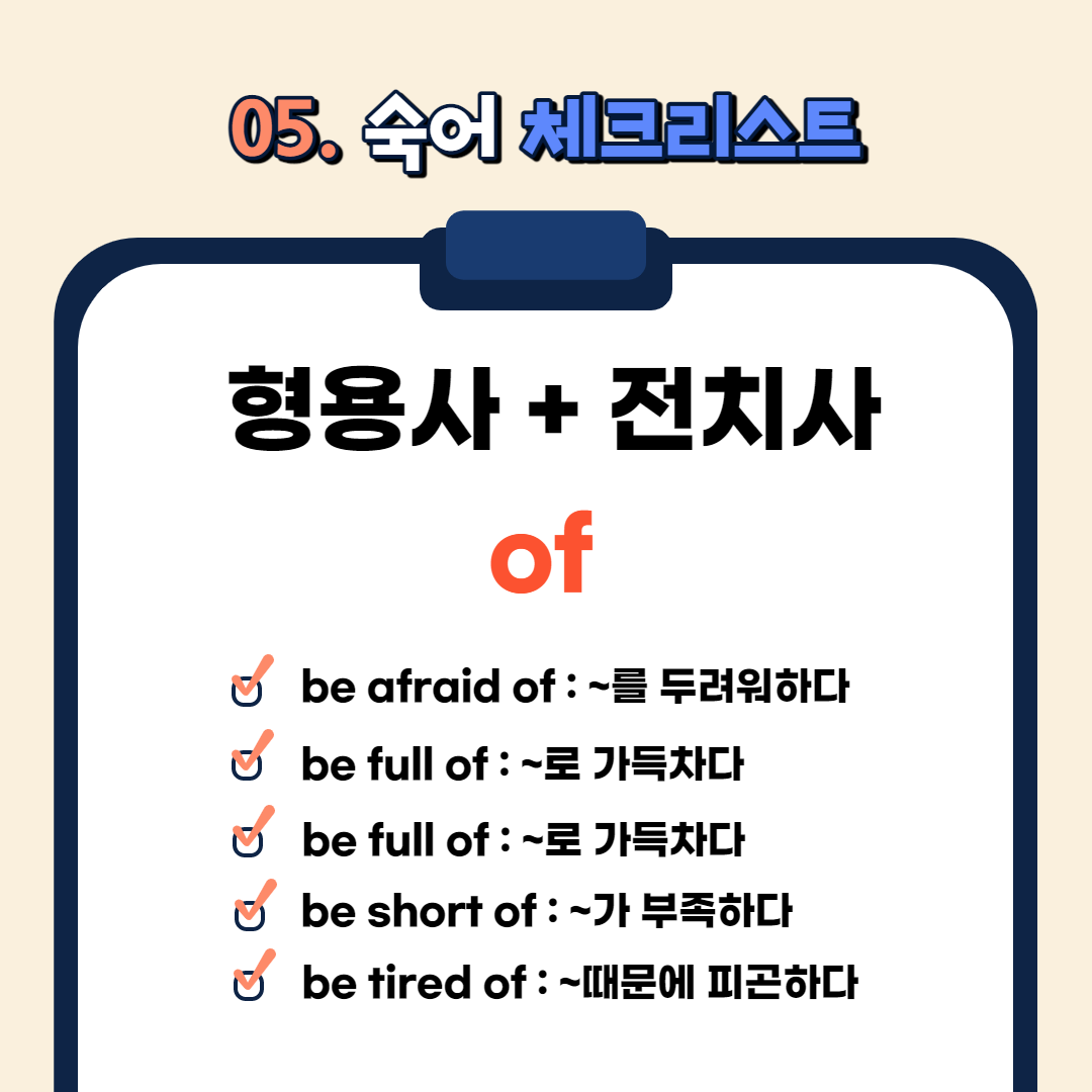 be afraid of : ~를 두려워하다
be full of : ~로 가득차다
be proud of : ~를 자랑스러워하다
be short of : ~가 부족하다
be tired of : ~때문에 피곤하다