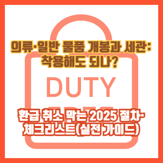 의류&middot;일반 물품 개봉과 세관: 착용해도 되나? 환급 취소 막는 2025 절차&middot;체크리스트(실전 가이드)