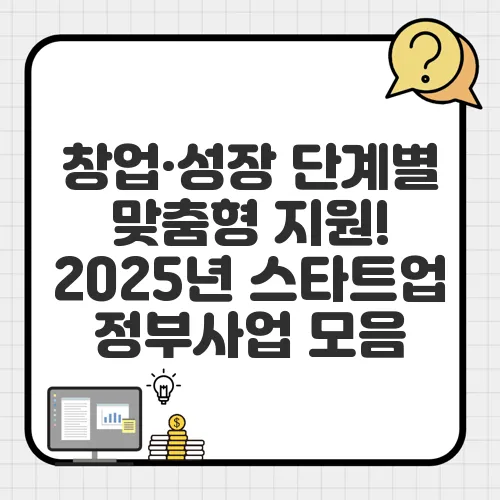 창업·성장 단계별 맞춤형 지원! 2025년 스타트업 정부사업 모음