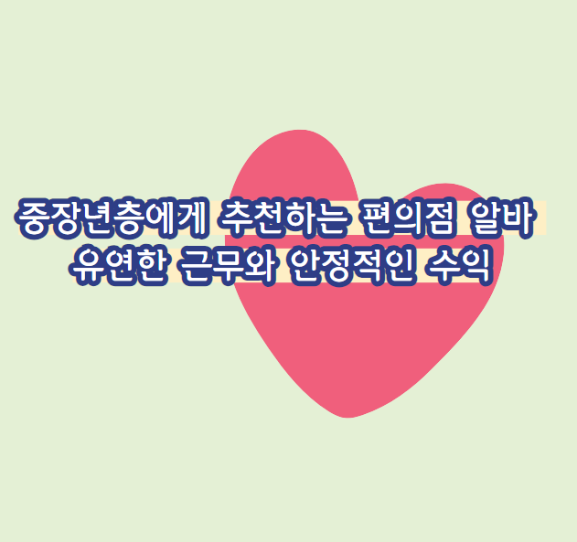 중장년층에게 추천하는 편의점 알바 : 유연한 근무와 안정적인 수익