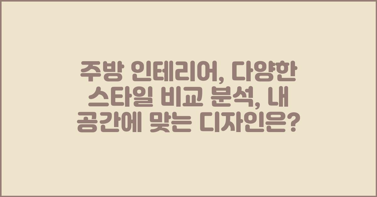 주방 인테리어, 다양한 스타일 비교 분석