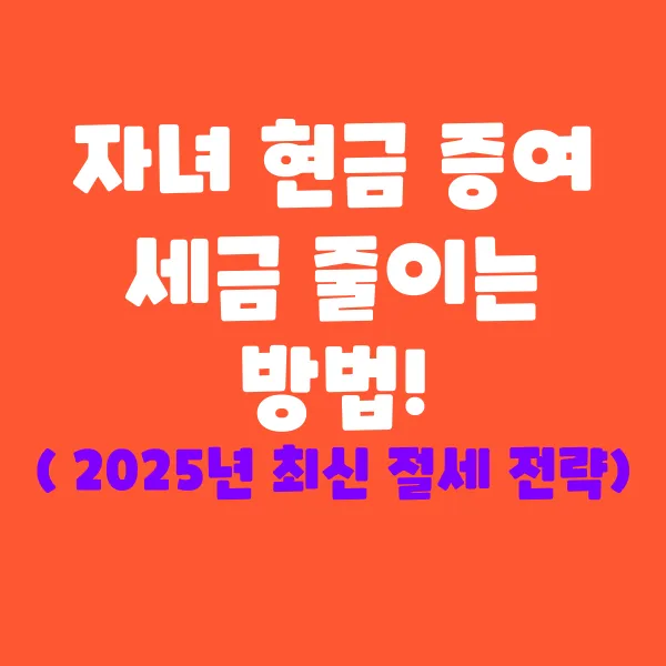 자녀에게 현금 증여할 때 세금 줄이는 방법!