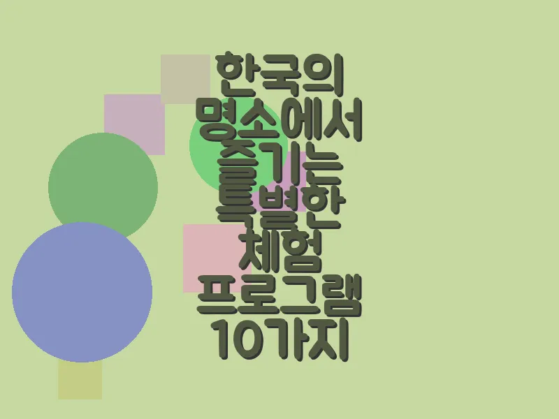한국의 명소에서 즐기는 특별한 체험 프로그램 10가지