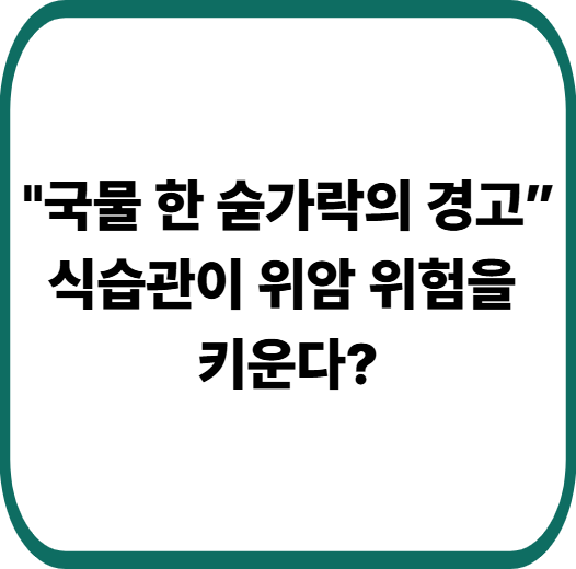 위암은 식탁 위에서 시작된다 &mdash; 김치찌개와 짠 음식이 부르는 위 건강의 적신호