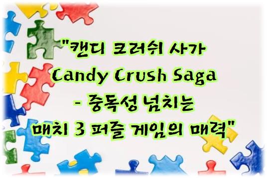 캔디 크러쉬 사가 Candy Crush Saga – 중독성 넘치는 매치 3 퍼즐 게임의 매력