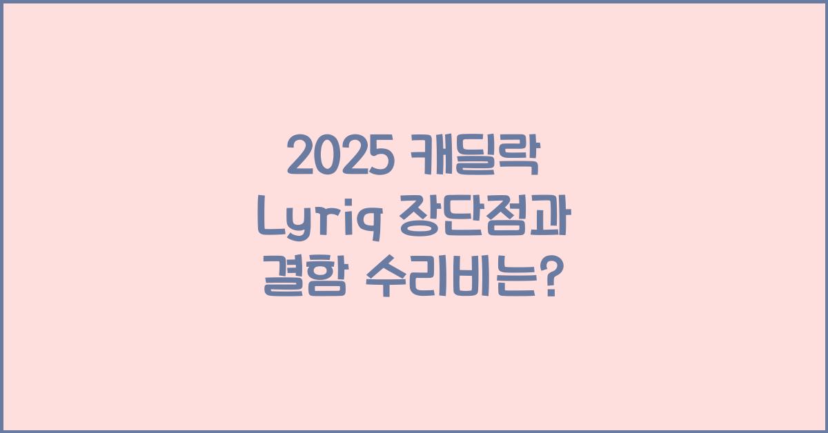 2025 캐딜락 Lyriq 장단점 결함 수리비