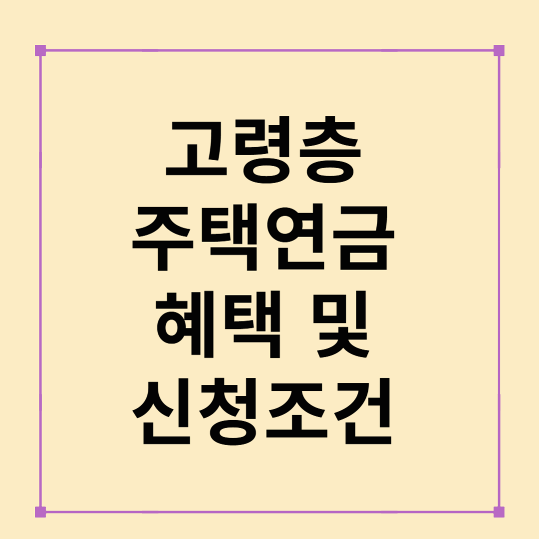 고령층 주택연금 혜택 및 신청 조건 안내 (2025 최신)