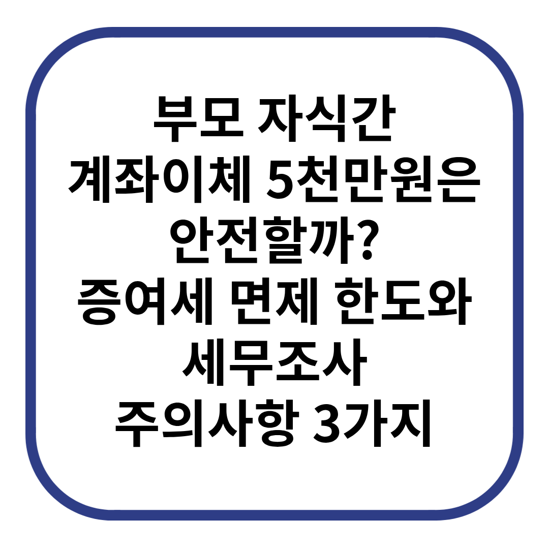 부모 자식간 계좌이체 5천만원은 안전할까? 증여세 면제 한도와 세무조사 주의사항 3가지