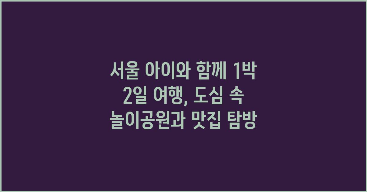 서울 아이와 함께 1박 2일 여행