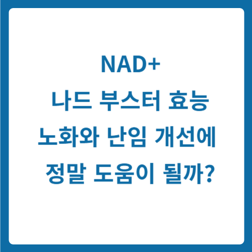 NAD+(나드 부스터) 효능, 노화와 난임 개선에 정말 도움이 될까?