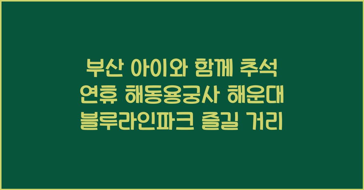 부산 아이와 함께 추석 연휴, 해동용궁사 & 해운대 블루라인파크 추천