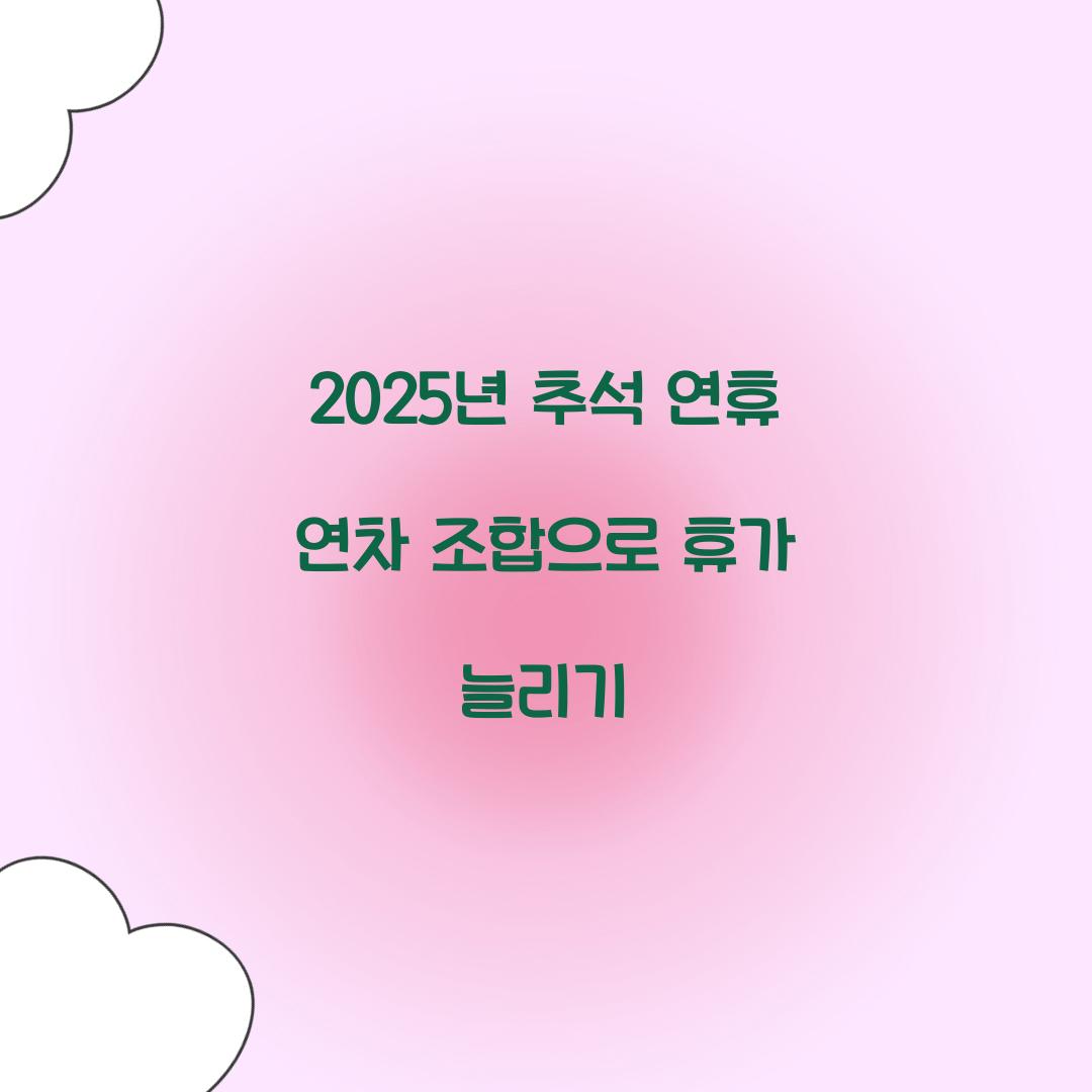 2025년 추석 연휴 연차 조합으로 휴가 늘리기