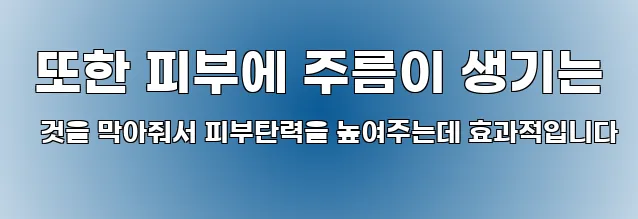  또한 피부에 주름이 생기는 것을 막아줘서 피부탄력을 높여주는데 효과적입니다