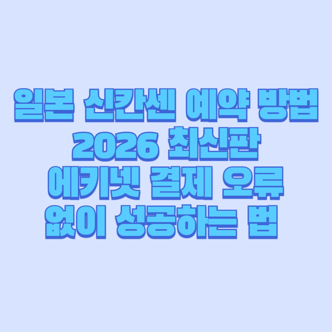 일본 신칸센 예약 방법 2026 최신판|에키넷 결제 오류 없이 성공하는 법 + 해외결제 카드 팁