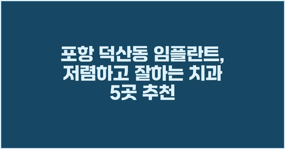 포항 덕산동 임플란트 저렴하고 잘하는 치과 추천
