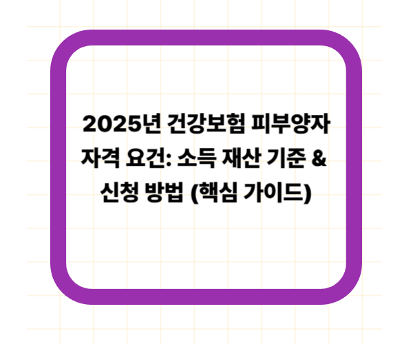 2025년 건강보험 피부양자 자격 요건: 소득 재산 기준 &amp; 신청 방법 (핵심 가이드)