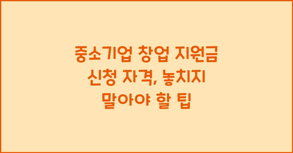 중소기업 창업 지원금 신청 자격