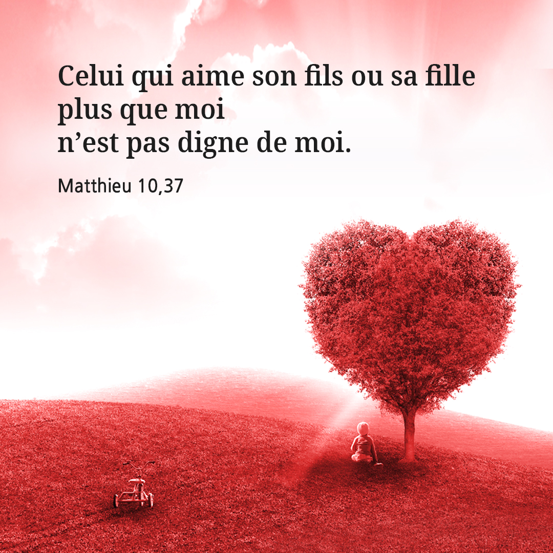 Celui qui aime son fils ou sa fille plus que moi n&rsquo;est pas digne de moi. (Matthieu 10,37)